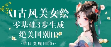 AI古风美女绘：零基础3步生成绝美国潮IP，单日变现1k+-猎人社区