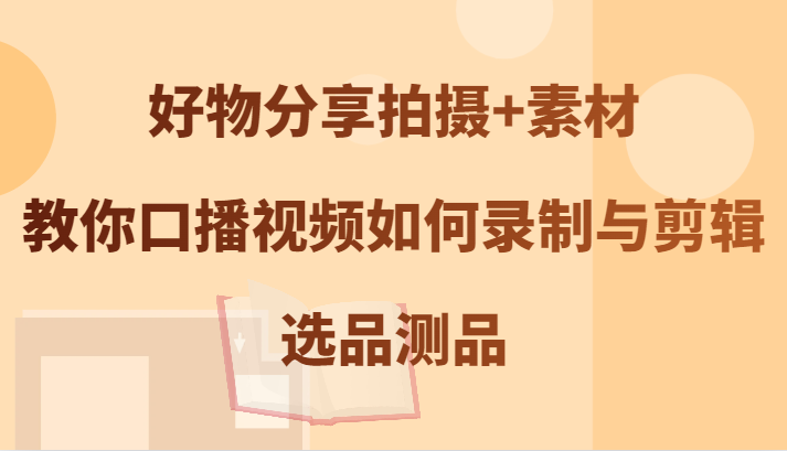 好物分享拍摄+素材，教你口播视频如何录制与剪辑，选品测品 - 猎人社区-猎人社区