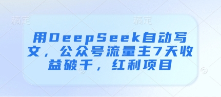 用DeepSeek自动写文，公众号流量主7天收益破千，红利项目 - 猎人社区-猎人社区