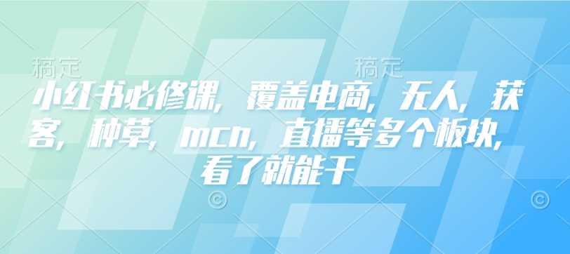 小红书必修课，覆盖电商，无人，获客，种草，mcn，直播等多个板块，看了就能干 - 猎人社区-猎人社区