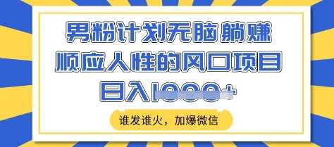 男粉计划无脑躺Z，顺应人性的风口项目，谁发谁火，加爆微信，日入多张【揭秘】 - 猎人社区-猎人社区