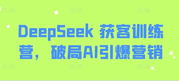 DeepSeek 获客训练营，破局AI引爆营销 - 猎人社区-猎人社区