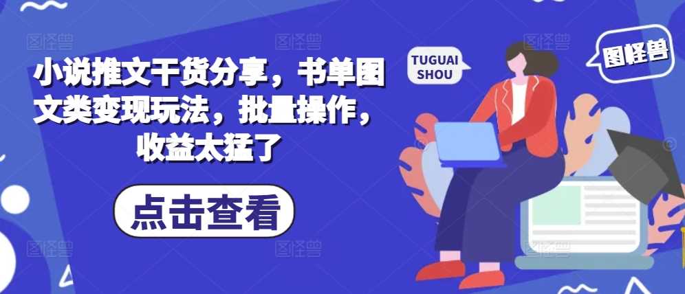小说推文干货分享，书单图文类变现玩法，批量操作，收益太猛了 - 猎人社区-猎人社区