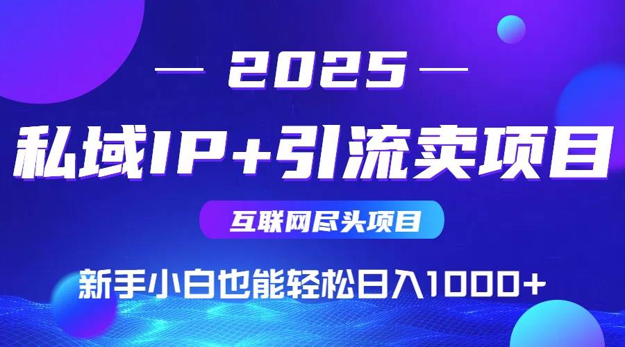 2025网创尽头项目，私域IP+引流，新手小白也能在家日入1000+ - 猎人社区-猎人社区
