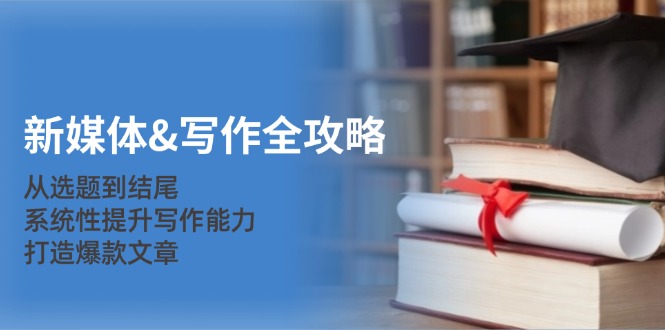 新媒体写作全攻略：从选题到结尾，系统性提升写作能力，打造爆款文章 - 猎人社区-猎人社区
