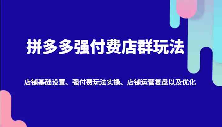 拼多多强付费店群玩法：店铺基础设置、强付费玩法实操、店铺运营复盘以及优化 - 猎人社区-猎人社区