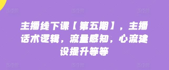 主播线下课【第五期】，主播话术逻辑，流量感知，心流建设提升等等 - 猎人社区-猎人社区