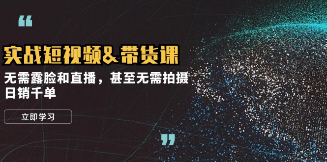实战短视频&带货课，无需露脸和直播，甚至无需拍摄，日销千单 - 猎人社区-猎人社区