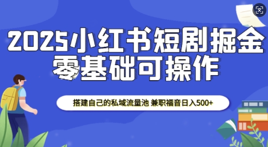 2025小红书短剧掘金，搭建自己的私域流量池，兼职福音日入5张 - 猎人社区-猎人社区
