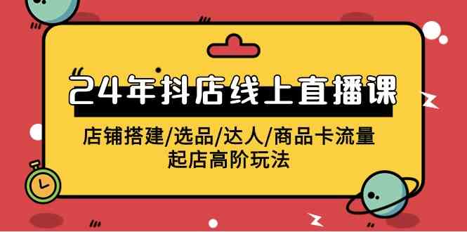 2024年抖店线上直播课，店铺搭建/选品/达人/商品卡流量/起店高阶玩法 - 猎人社区-猎人社区