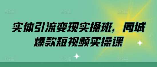 实体引流变现实操班，同城爆款短视频实操课 - 猎人社区-猎人社区