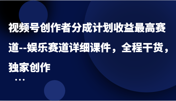 视频号创作者分成计划收益最高赛道–娱乐赛道详细课件，全程干货，独家创作 - 猎人社区-猎人社区