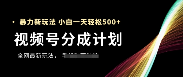 视频号分成计划，全网最暴力玩法，新手一天也能轻松5张+ - 猎人社区-猎人社区