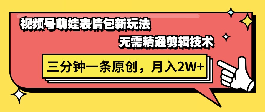 视频号萌娃表情包新玩法，无需精通剪辑，三分钟一条原创视频，月入2W+ - 猎人社区-猎人社区