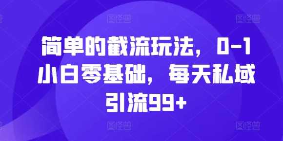 简单的截流玩法，0-1小白零基础，每天私域引流99+【揭秘】 - 猎人社区-猎人社区