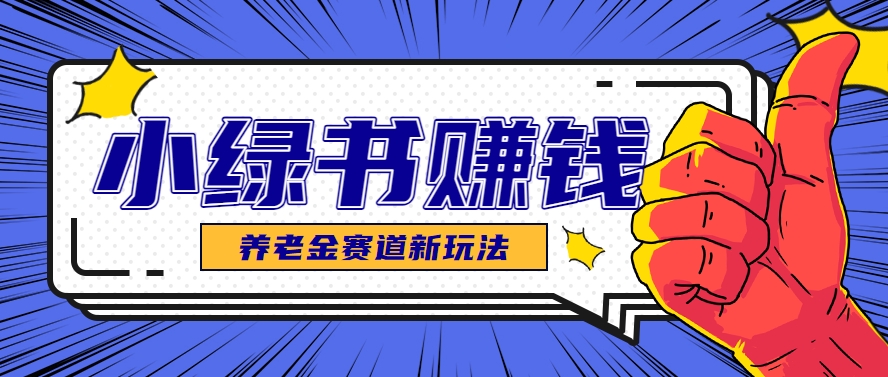小绿书养老金赛道赚钱思路，利用业余时间轻松操作月入千元的副业项目 - 猎人社区-猎人社区