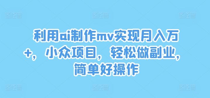 利用ai制作mv实现月入万+，小众项目，轻松做副业，简单好操作【揭秘】 - 猎人社区-猎人社区