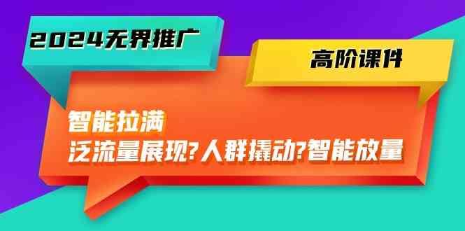 2024无界推广高阶课件，智能拉满，泛流量展现→人群撬动→智能放量（45节） - 猎人社区-猎人社区