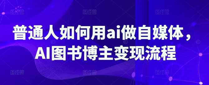 普通人如何用ai做自媒体，AI图书博主变现流程 - 猎人社区-猎人社区