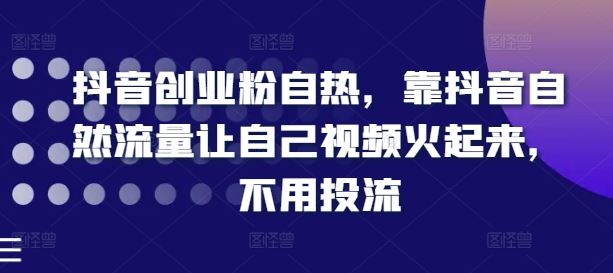 抖音创业粉自热，靠抖音自然流量让自己视频火起来，不用投流 - 猎人社区-猎人社区