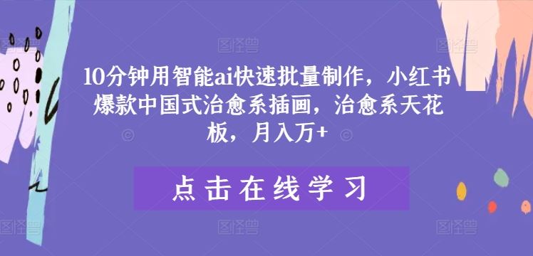 10分钟用智能ai快速批量制作，小红书爆款中国式治愈系插画，治愈系天花板，月入万+【揭秘】 - 猎人社区-猎人社区