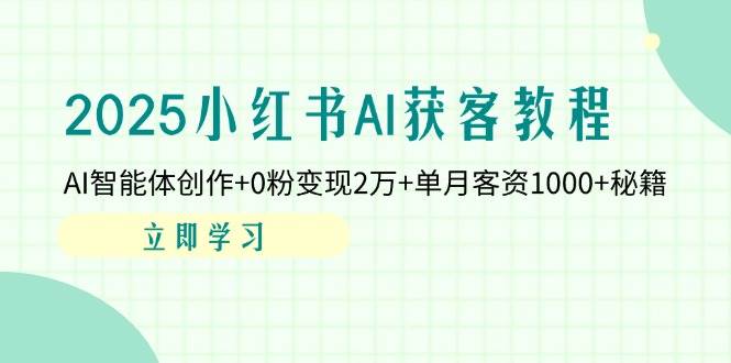 2025小红书AI获客教程：AI智能体创作+0粉变现2万+单月客资1000+秘籍 - 猎人社区-猎人社区