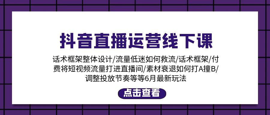 抖音直播运营线下课：话术框架/付费流量直播间/素材A撞B/等6月新玩法-猎人社区
