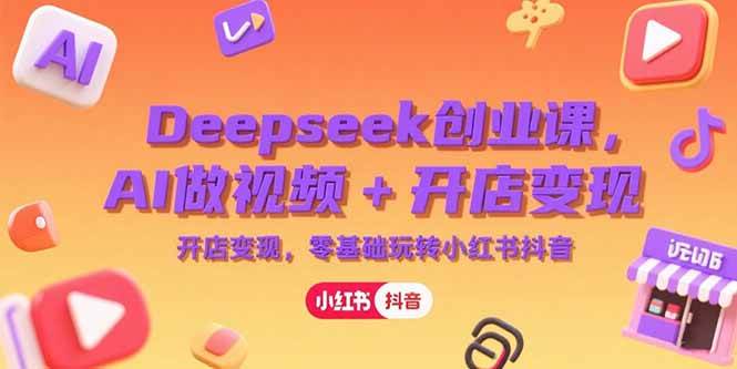 Deepseek创业课，AI做视频+开店变现，零基础玩转小红书抖音-猎人社区