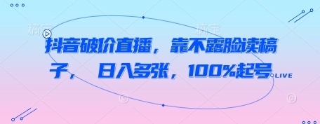 抖音破价直播，靠不露脸读稿子， 日入多张，100%起号 - 猎人社区-猎人社区