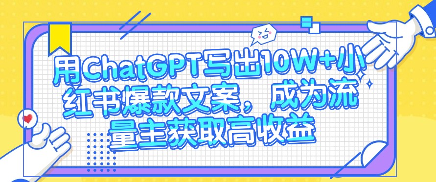 用ChatGPT写出10W+小红书爆款文案，成为流量主获取高收益 - 猎人社区-猎人社区
