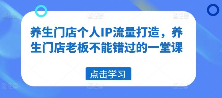 养生门店个人IP流量打造，养生门店老板不能错过的一堂课 - 猎人社区-猎人社区