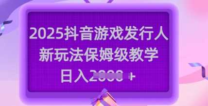 2025抖音游戏发行人新玩法，保姆级教学，日入多张 - 猎人社区-猎人社区