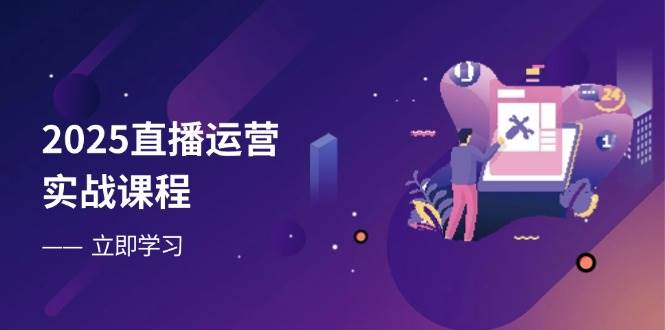 2025直播运营实战课程，零基础入门到流量优化，快速提升直播间表现 - 猎人社区-猎人社区
