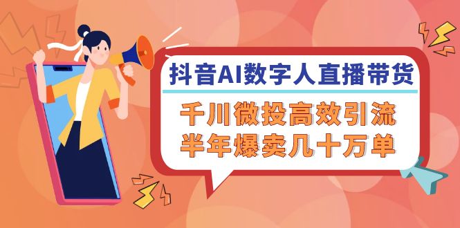 抖音AI-数字人直播带货，千川 微投高效引流，半年爆卖几十万单 - 猎人社区-猎人社区