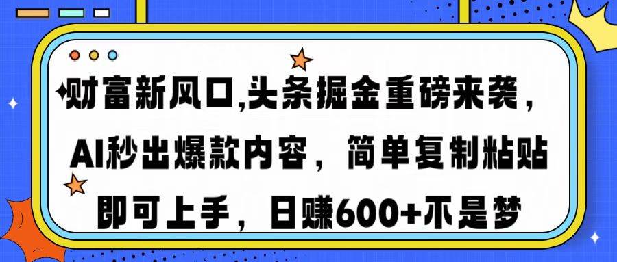 财富新风口,头条掘金重磅来袭AI秒出爆款内容简单复制粘贴即可上手，日…-猎人社区