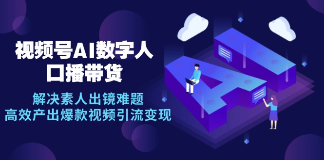 视频号数字人AI口播带货，解决素人出镜难题，高效产出爆款视频引流变现 - 猎人社区-猎人社区