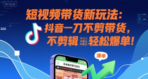 短视频带货新玩法：抖音一刀不剪带货，不剪辑，纯搬运，新手也能轻松爆单! - 猎人社区-猎人社区