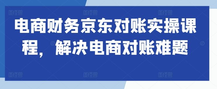 电商财务京东对账实操课程，解决电商对账难题 - 猎人社区-猎人社区