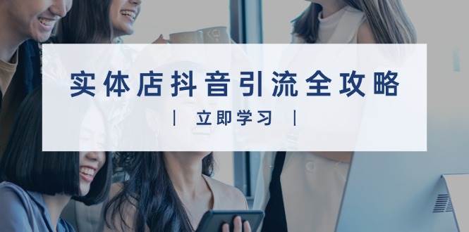 实体店抖音引流全攻略，从视频制作到直播变现，打造火爆生意-猎人社区