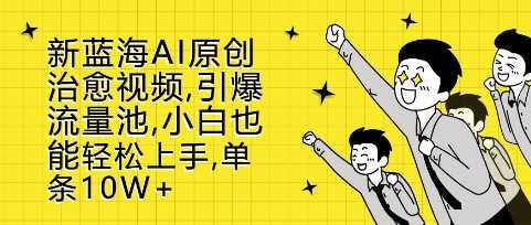 新蓝海AI原创治愈视频，引爆流量池，小白也能轻松上手，篇篇10W+【揭秘】 - 猎人社区-猎人社区