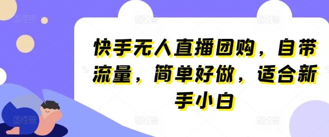 快手无人直播团购，自带流量，简单好做，适合新手小白【揭秘】-猎人社区