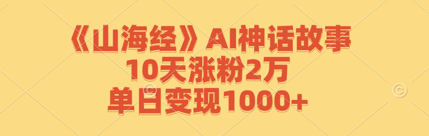 《山海经》AI神话故事，10天涨粉2万，单日变现1000+ - 猎人社区-猎人社区