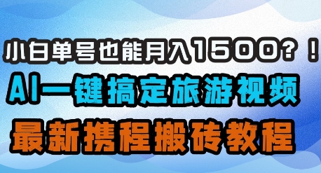 小白单号也能月入1500？AI一键搞定旅游视频，最新携程搬砖教程 - 猎人社区-猎人社区