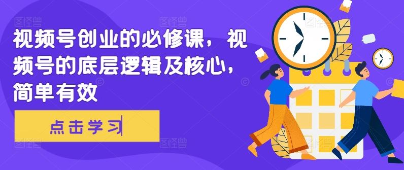 视频号创业的必修课，视频号的底层逻辑及核心，简单有效-猎人社区