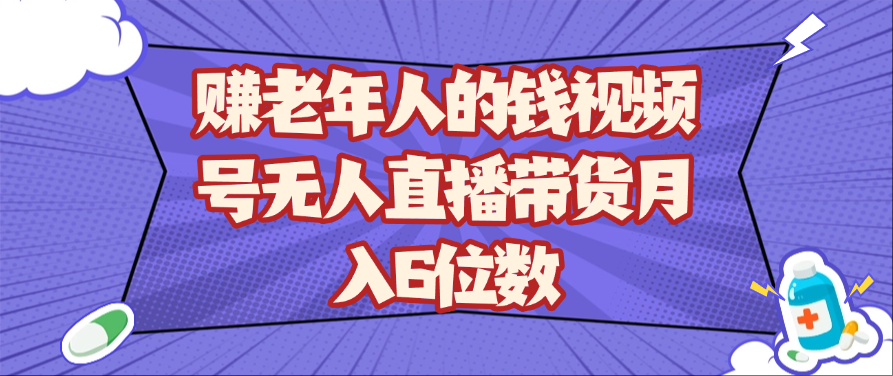 赚老年人的钱视频号无人直播带货月入6位数 - 猎人社区-猎人社区