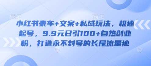 小红书豪车+文案+私域玩法，极速起号，9.9元日引100+自热创业粉，打造永不封号的长尾流量池 - 猎人社区-猎人社区