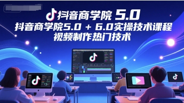 抖音商学院5.0+6.0实操技术课程，视频制作热门技术-猎人社区
