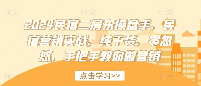 2024民宿二房东操盘手，民宿营销实战，纯干货，零忽悠，手把手教你做营销 - 猎人社区-猎人社区