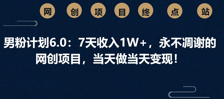 男粉计划6.0：7天收入1W+，永不凋谢的网创项目，当天做当天变现！ - 猎人社区-猎人社区