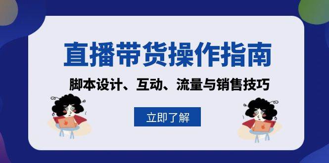直播带货操作指南：脚本设计、互动、流量与销售技巧 - 猎人社区-猎人社区